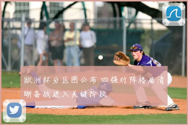 欧洲杯分区图公布 四强对阵格局清晰备战进入关键阶段