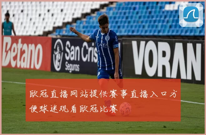 欧冠直播网站提供赛事直播入口方便球迷观看欧冠比赛