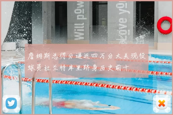 詹姆斯总得分逼近四万分大关现役球员杜兰特库里跻身历史前十