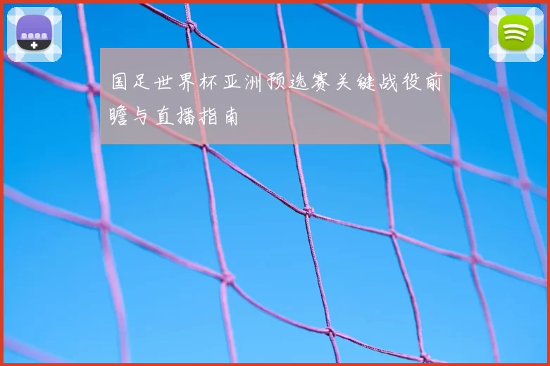 国足世界杯亚洲预选赛关键战役前瞻与直播指南