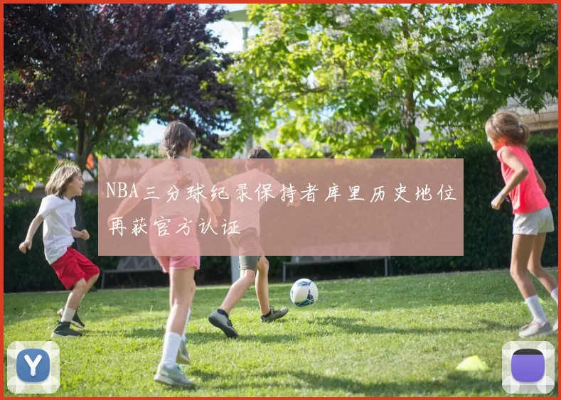 NBA三分球纪录保持者库里历史地位再获官方认证