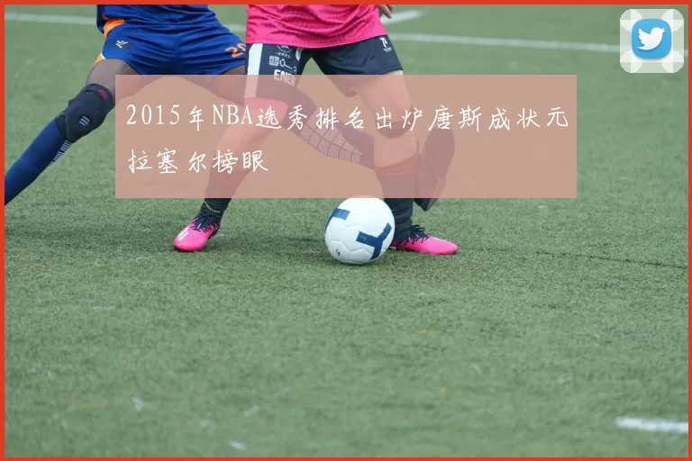2015年NBA选秀排名出炉唐斯成状元拉塞尔榜眼