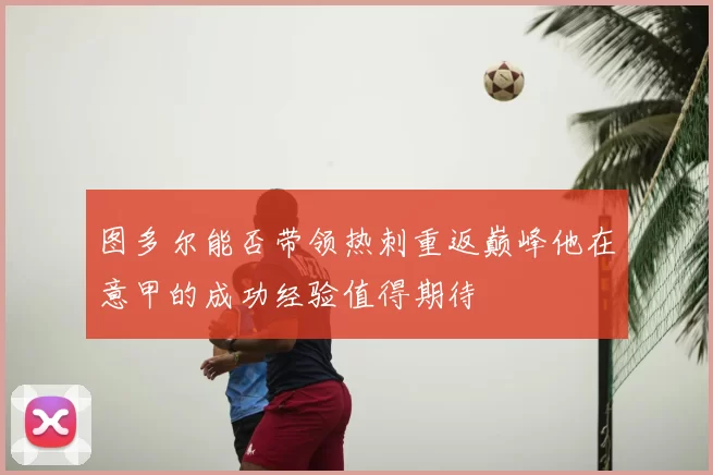 图多尔能否带领热刺重返巅峰他在意甲的成功经验值得期待