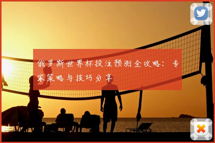 俄罗斯世界杯投注预测全攻略：专家策略与技巧分享