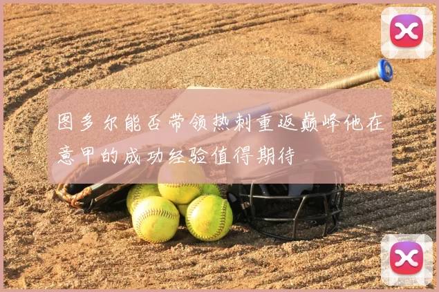 图多尔能否带领热刺重返巅峰他在意甲的成功经验值得期待