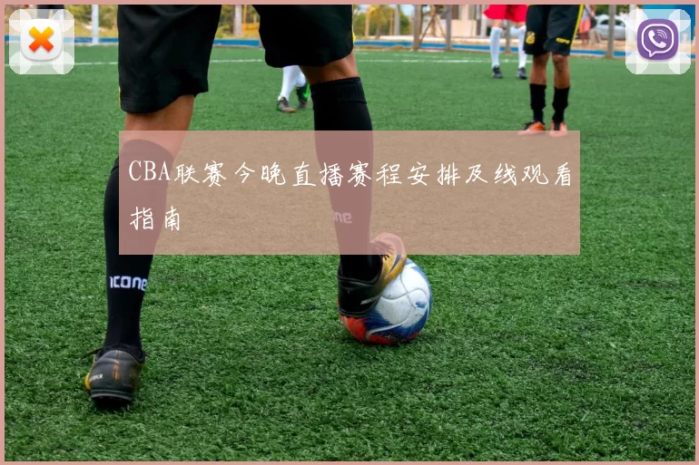 CBA联赛今晚直播赛程安排及线观看指南