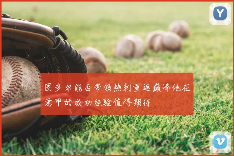 图多尔能否带领热刺重返巅峰他在意甲的成功经验值得期待