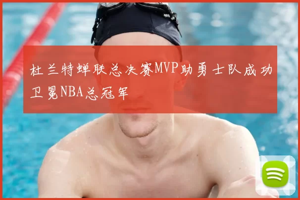 杜兰特蝉联总决赛MVP助勇士队成功卫冕NBA总冠军