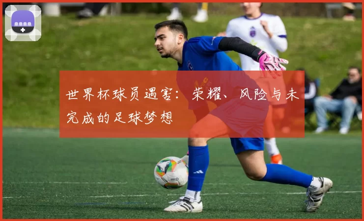 世界杯球员遇害：荣耀、风险与未完成的足球梦想